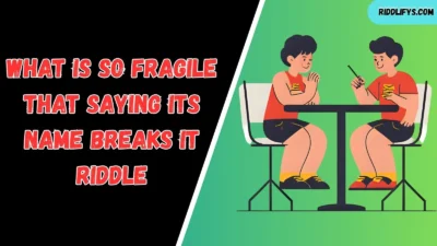 What Is So Fragile That Saying Its Name Breaks It Riddle