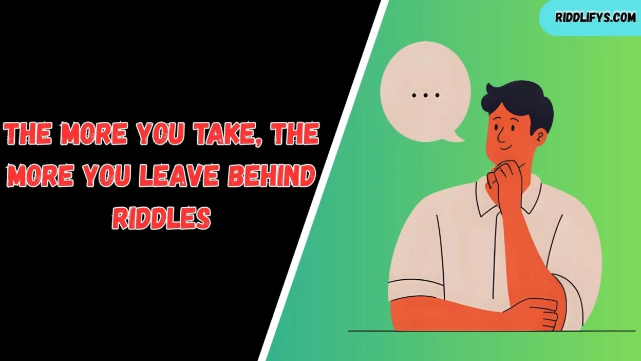The More You Take, The More You Leave Behind Riddles