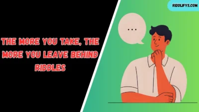 The More You Take, The More You Leave Behind Riddles