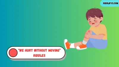 “We Hurt Without Moving” Riddles